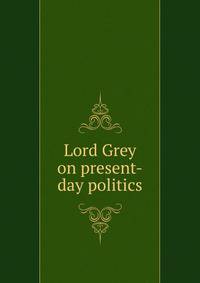 Lord Grey on present-day politics
