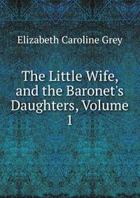 The Little Wife, and the Baronet's Daughters, Volume 1