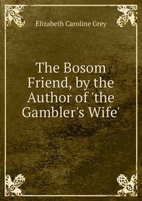 The Bosom Friend, by the Author of 'the Gambler's Wife'.