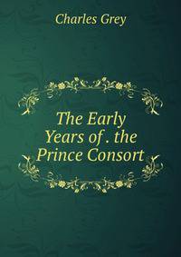 The Early Years of . the Prince Consort