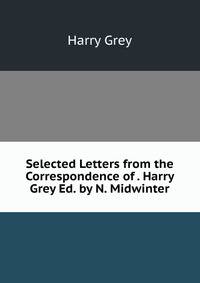 Selected Letters from the Correspondence of . Harry Grey Ed. by N. Midwinter.