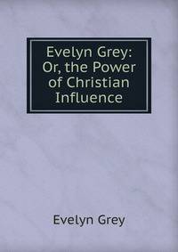 Evelyn Grey: Or, the Power of Christian Influence