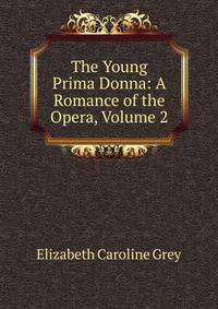 The Young Prima Donna: A Romance of the Opera, Volume 2