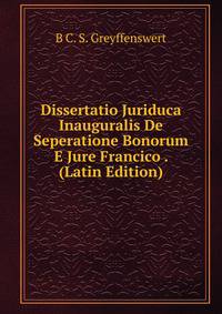 Dissertatio Juriduca Inauguralis De Seperatione Bonorum E Jure Francico . (Latin Edition)