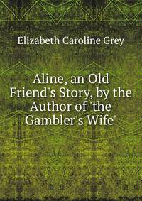 Aline, an Old Friend's Story, by the Author of 'the Gambler's Wife'.