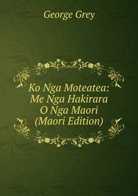 Ko Nga Moteatea: Me Nga Hakirara O Nga Maori (Maori Edition)