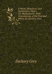 Critical, Historical, and Explanatory Notes On Shakespeare: With Emendations of the Text and Metre, by Zachary Grey .