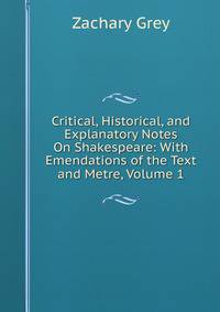 Critical, Historical, and Explanatory Notes On Shakespeare: With Emendations of the Text and Metre, Volume 1