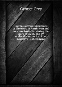 Journals of two expeditions of discovery in north-west and western Australia: during the years 1837, 38, and 39, under the authority of her Majesty's Gobernment