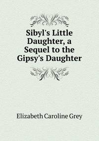 Sibyl's Little Daughter, a Sequel to the Gipsy's Daughter