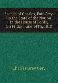 Speech of Charles, Earl Grey, On the State of the Nation, in the House of Lords, On Friday, June 14Th, 1810