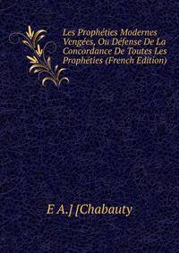 Les Propheties Modernes Vengees, Ou Defense De La Concordance De Toutes Les Propheties (French Edition)