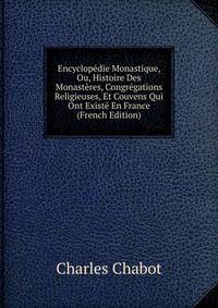 Encyclopedie Monastique, Ou, Histoire Des Monasteres, Congregations Religieuses, Et Couvens Qui Ont Existe En France (French Edition)