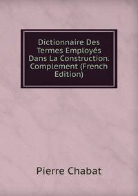 Dictionnaire Des Termes Employes Dans La Construction. Complement (French Edition)