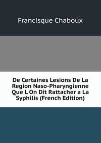 De Certaines Lesions De La Region Naso-Pharyngienne Que L On Dit Rattacher a La Syphilis (French Edition)
