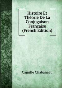 Histoire Et Theorie De La Conjugaison Francaise (French Edition)