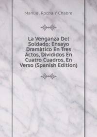 La Venganza Del Soldado: Ensayo Dramatico En Tres Actos, Divididos En Cuatro Cuadros, En Verso (Spanish Edition)