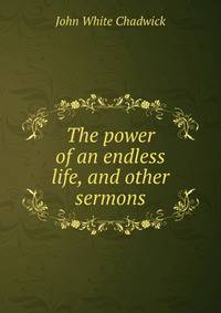 The power of an endless life, and other sermons