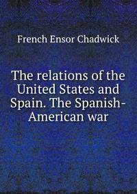 The relations of the United States and Spain. The Spanish-American war