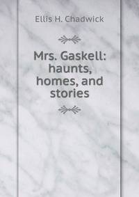 Mrs. Gaskell: haunts, homes, and stories