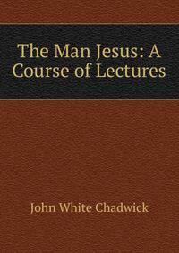 The Man Jesus: A Course of Lectures