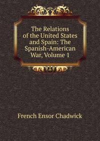 The Relations of the United States and Spain: The Spanish-American War, Volume 1