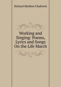 Working and Singing: Poems, Lyrics and Songs On the Life March