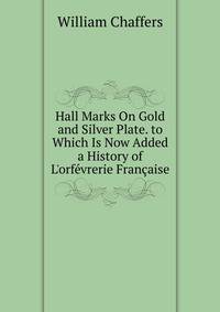Hall Marks On Gold and Silver Plate. to Which Is Now Added a History of L'orf?vrerie Fran?aise