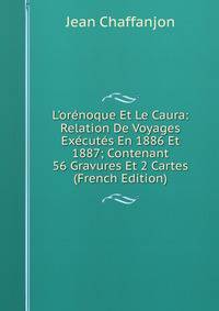 L'or?noque Et Le Caura: Relation De Voyages Ex?cut?s En 1886 Et 1887; Contenant 56 Gravures Et 2 Cartes (French Edition)