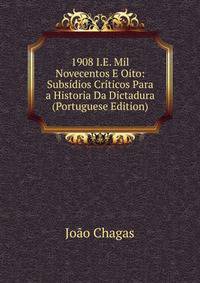 1908 I.E. Mil Novecentos E Oito: Subsidios Criticos Para a Historia Da Dictadura (Portuguese Edition)