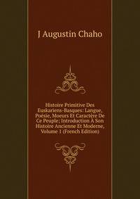 Histoire Primitive Des Euskariens-Basques: Langue, Poesie, Moeurs Et Caractere De Ce Peuple; Introduction A Son Histoire Ancienne Et Moderne, Volume 1 (French Edition)