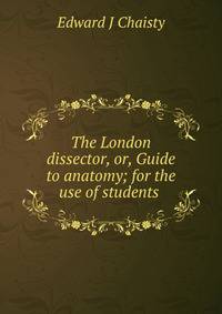The London dissector, or, Guide to anatomy; for the use of students .