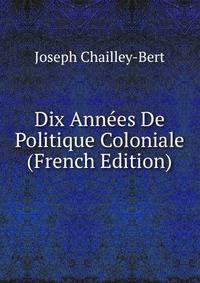Dix Annees De Politique Coloniale (French Edition)