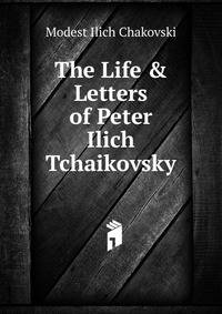 The Life &amp; Letters of Peter Ilich Tchaikovsky