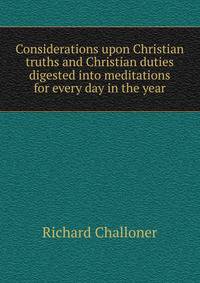Considerations upon Christian truths and Christian duties digested into meditations for every day in the year
