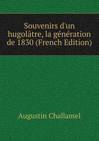Souvenirs d'un hugol?tre, la g?n?ration de 1830 (French Edition)
