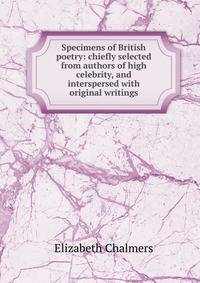 Specimens of British poetry: chiefly selected from authors of high celebrity, and interspersed with original writings