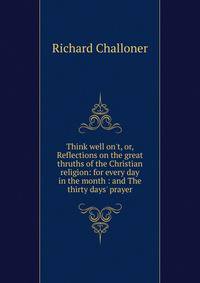 Think well on't, or, Reflections on the great thruths of the Christian religion: for every day in the month : and The thirty days' prayer
