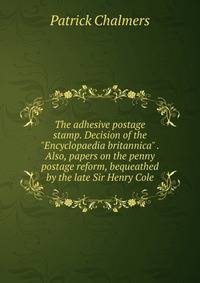 The adhesive postage stamp. Decision of the "Encyclopaedia britannica" . Also, papers on the penny postage reform, bequeathed by the late Sir Henry Cole
