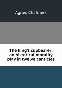 The king's cupbearer; an historical morality play in twelve canticles