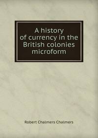 A history of currency in the British colonies microform