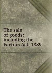 The sale of goods: including the Factors Act, 1889