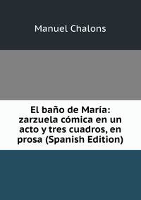 El bano de Maria: zarzuela comica en un acto y tres cuadros, en prosa (Spanish Edition)