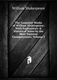 The Complete Works of William Shakespeare: With Explanatory &amp; Historical Notes by the Most Eminent Commentators, Volume 1
