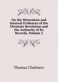 On the Miraculous and Internal Evidences of the Christain Revelation and the Authority of Its Records, Volume 2