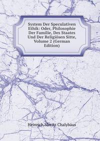 System Der Speculativen Ethik: Oder, Philosophie Der Familie, Des Staates Und Der Religiosen Sitte, Volume 2 (German Edition)