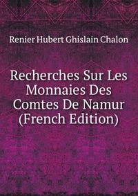 Recherches Sur Les Monnaies Des Comtes De Namur (French Edition)