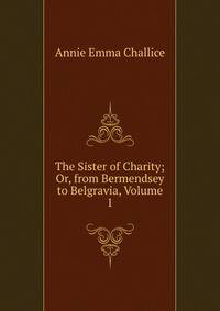 The Sister of Charity; Or, from Bermendsey to Belgravia, Volume 1