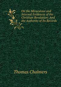 On the Miraculous and Internal Evidences of the Christian Revelation: And the Authority of Its Records