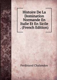 Histoire De La Domination Normande En Italie Et En Sicile . (French Edition)